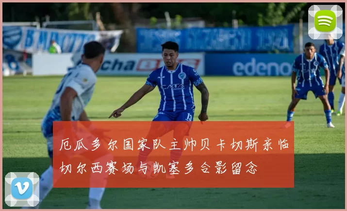 厄瓜多尔国家队主帅贝卡切斯亲临切尔西赛场与凯塞多合影留念